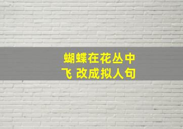 蝴蝶在花丛中飞 改成拟人句